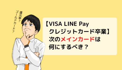 【VISA LINE Pay クレジットカード卒業】次のメインカードは何にしようか？